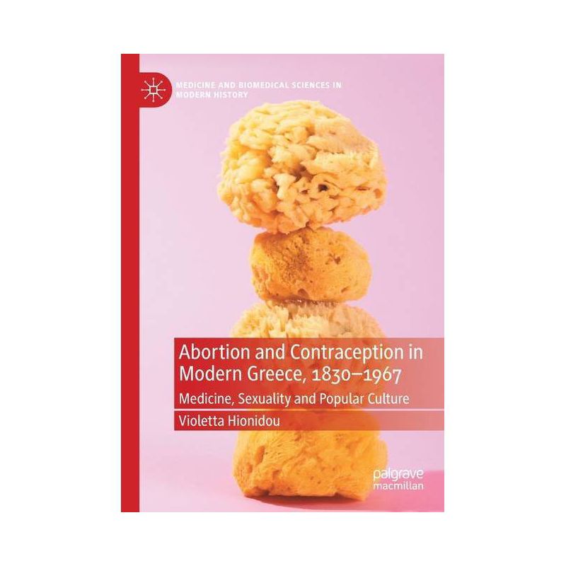 Abortion and Contraception in Modern Greece, 1830-1967 - (Medicine and Biomedical Sciences in Modern History) by  Violetta Hionidou (Paperback), 1 of 2