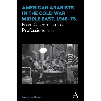 American Arabists in the Cold War Middle East, 1946-75 - (Anthem Middle East Studies) by  Teresa Fava Thomas (Hardcover)