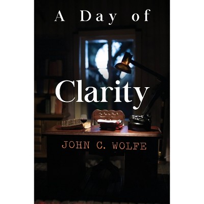 A Day of Clarity - by  John C Wolfe (Paperback)