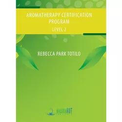 Aromatherapy Certification Program Level 2 - by  Rebecca Park Totilo (Hardcover)