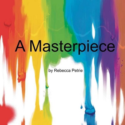 A Masterpiece - by  Rebecca Lynn Petrie (Paperback)