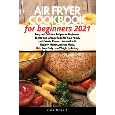 Air Fryer Cookbook for Beginners 2021 - by  Violet H Scott (Paperback)