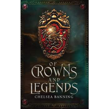 Of Crowns and Legends - by  Chelsea Banning (Paperback)