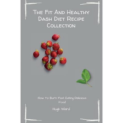 The Fit And Healthy Dash Diet Recipe Collection - by  Hugh Ward (Paperback)