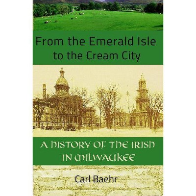 From the Emerald Isle to the Cream City - by  Carl Baehr (Paperback)