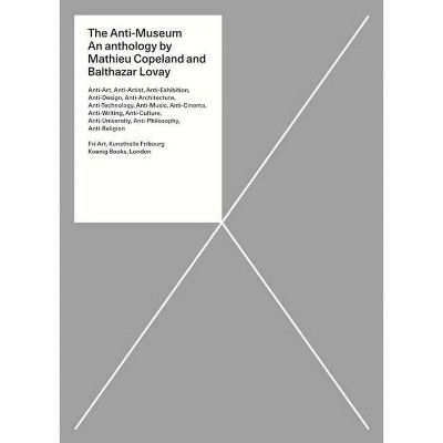 The Anti-Museum: An Anthology - by  Matthieu Copeland & Balthazar Lovay & Jon Hendricks (Hardcover)