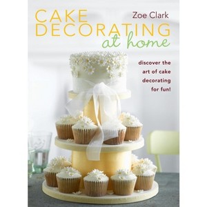 Cake Decorating at Home - by  Zoe Clark & Nicky Lintott (Hardcover) - 1 of 1