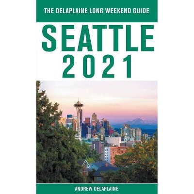 Seattle - The Delaplaine 2021 Long Weekend Guide - by  Andrew Delaplaine (Paperback)