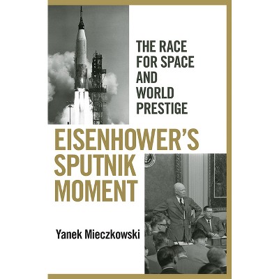 Eisenhower's Sputnik Moment - by  Yanek Mieczkowski (Hardcover)