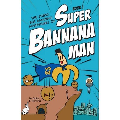 The Stupid But Amazing Adventures Of Super Bannana Man - (The Stupid But Amazing Adventures of Super Bannana Man) by  Gabe E Ramirez (Paperback)