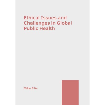 Ethical Issues and Challenges in Global Public Health - by  Mike Ellis (Hardcover)