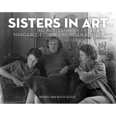 Sisters in Art - by  Wendy Van Wyck Good (Hardcover)