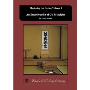 Encyclopedia of Go Principles (Mastering the Basics) (Volume 9) - (Encyclopedia of Go Prinicples) by  Richard Bozulich (Paperback) - 1 of 1