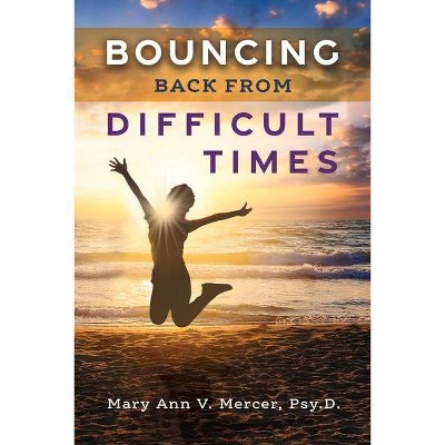 Bouncing Back from Difficult Times - by  Mary Ann V Mercer Psy D (Paperback)