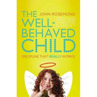 The Well-Behaved Child - by  John Rosemond (Paperback)