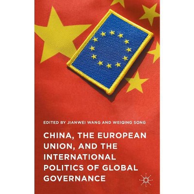 China, the European Union, and the International Politics of Global Governance - by  Jianwei Wang & Weiqing Song (Hardcover)