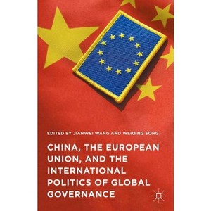 China, the European Union, and the International Politics of Global Governance - by  Jianwei Wang & Weiqing Song (Hardcover) - 1 of 1