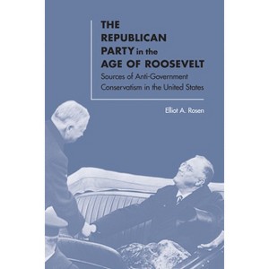 The Republican Party in the Age of Roosevelt - by  Elliot A Rosen (Hardcover) - 1 of 1