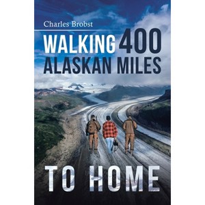 Walking 400 Alaska Miles to Home - by  Charles Brobst (Paperback) - 1 of 1