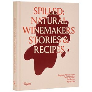 Spilled: Natural Winemakers Stories & Recipes - by  Stephanie Mercier Voyer & David McMillan & Zev Rovine (Hardcover) - 1 of 1