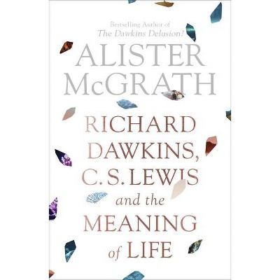 Richard Dawkins, C. S. Lewis and the Meaning of Life - by  Alister McGrath (Paperback)