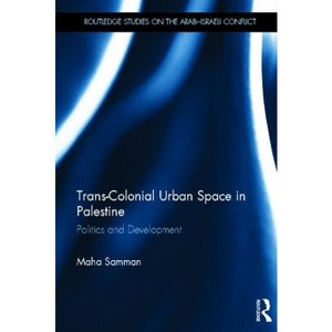 Trans-Colonial Urban Space in Palestine - (Routledge Studies on the Arab-Israeli Conflict) by  Maha Samman (Hardcover) - 1 of 1