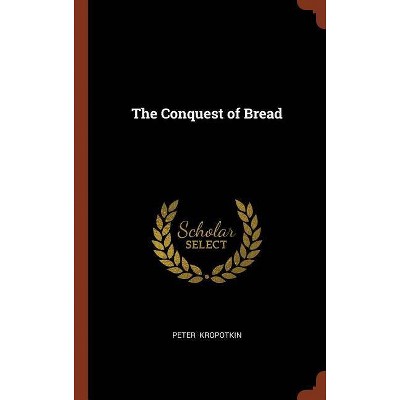 The Conquest of Bread - by  Peter Kropotkin (Hardcover)