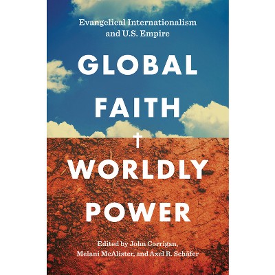 Global Faith, Worldly Power - by  John Corrigan & Melani McAlister & Axel R Schäfer (Hardcover)