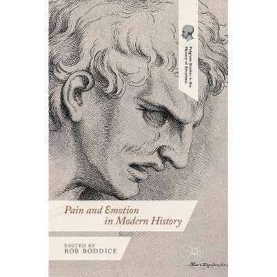 Pain and Emotion in Modern History - (Palgrave Studies in the History of Emotions) by  Robert Gregory Boddice (Paperback)