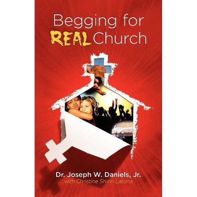 Begging for Real Church - by  Joseph W Daniels (Paperback)