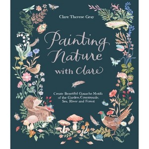 Painting Nature with Clare - by  Clare Therese Gray (Paperback) - 1 of 1