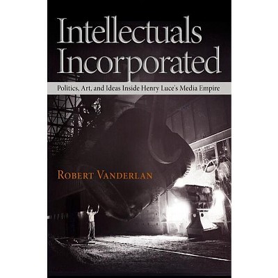 Intellectuals Incorporated - (Politics and Culture in Modern America) by  Robert Vanderlan (Hardcover)