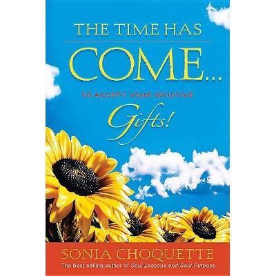 Time Has Come... to Accept Your Intuitive Gifts! - by  Sonia Choquette (Paperback)