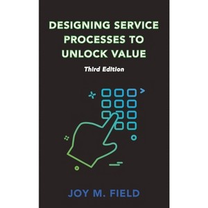 Designing Service Processes to Unlock Value, Third Edition - by  Joy M Field (Hardcover) - 1 of 1
