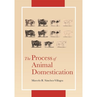 The Process of Animal Domestication - by  Marcelo Sánchez-Villagra (Hardcover)