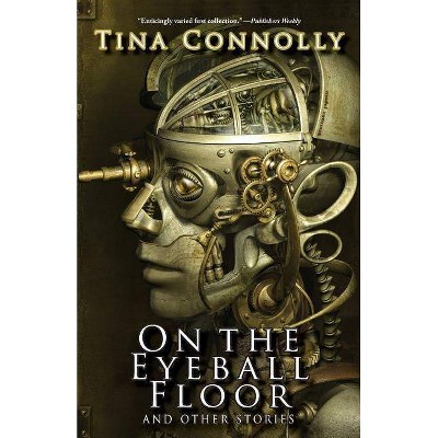 On the Eyeball Floor and Other Stories - by  Tina Connolly (Paperback)