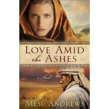 Love Amid the Ashes - by  Mesu Andrews (Paperback)