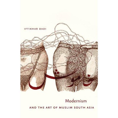 Modernism and the Art of Muslim South Asia - (Islamic Civilization and Muslim Networks) by  Iftikhar Dadi (Paperback)