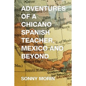 Adventures of a Chicano Spanish Teacher, Mexico and Beyond - by  Sonny Morin (Paperback) - 1 of 1