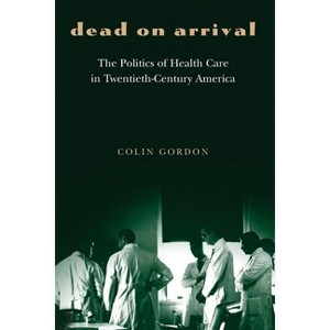 Dead on Arrival - (Politics and Society in Modern America) by  Colin Gordon (Paperback) - 1 of 1