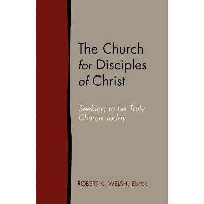 The Church for Disciples of Christ - by  Robert K Welsh (Paperback)