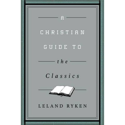 A Christian Guide to the Classics - (Christian Guides to the Classics) by  Leland Ryken (Paperback)