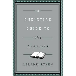 A Christian Guide to the Classics - (Christian Guides to the Classic) by  Leland Ryken (Paperback) - 1 of 1