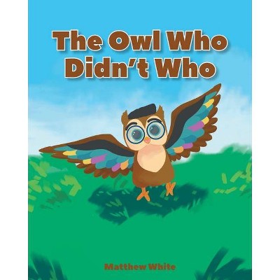 The Owl Who Didn't Who - by  Matthew White (Paperback)