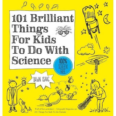 101 Brilliant Things for Kids to Do with Science - by  Dawn Isaac (Paperback)