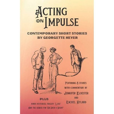 Acting on Impulse - Contemporary Short Stories by Georgette Heyer - by  Jennifer Kloester & Rachel Hyland & Georgette Heyer (Paperback)