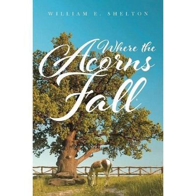 Where the Acorns Fall - by  William Shelton (Paperback)