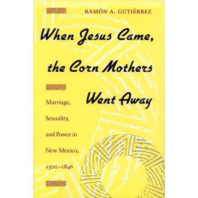 When Jesus Came, the Corn Mothers Went Away - by  Ramon a Gutierrez (Paperback)