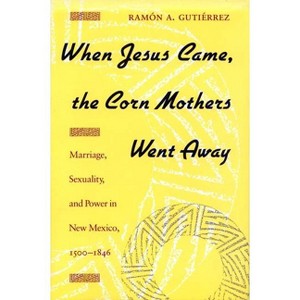 When Jesus Came, the Corn Mothers Went Away - by  Ramon a Gutierrez (Paperback) - 1 of 1