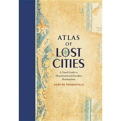 Atlas of Lost Cities - by  Aude De Tocqueville (Hardcover)